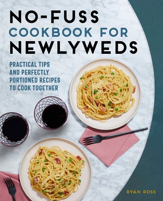 No-Fuss Cookbook for Newlyweds: Practical Tips and Perfectly Portioned Recipes to Cook Together by Ross, Ryan