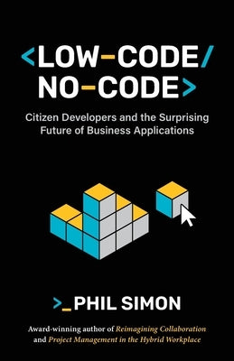 Low-Code/No-Code: Citizen Developers and the Surprising Future of Business Applications by Simon, Phil