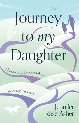 Journey to My Daughter: A Memoir about Adoption and Self-Discovery by Asher, Jennifer Rose