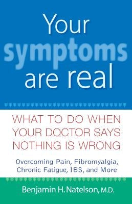 Your Symptoms Are Real: What to Do When Your Doctor Says Nothing Is Wrong by Natelson, Benjamin H.