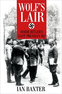 Wolf's Lair: Inside Hitler's East Prussian HQ by Baxter, Ian