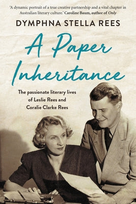 A Paper Inheritance: The Passionate Literary Lives of Leslie Rees and Coralie Clarke Rees by Rees, Dymphna Stella