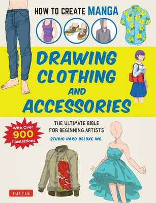 How to Create Manga: Drawing Clothing and Accessories: The Ultimate Bible for Beginning Artists, with Over 900 Illustrations by Studio Hard Deluxe Inc