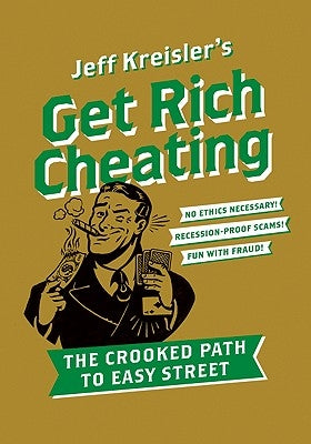 Get Rich Cheating: The Crooked Path to Easy Street by Kreisler, Jeff