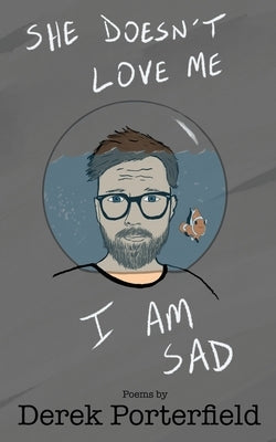 She Doesn't Love Me. I Am Sad by Porterfield, Derek