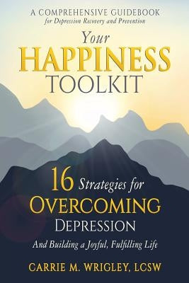 Your Happiness Toolkit: 16 Strategies for Overcoming Depression, and Building a Joyful, Fulfilling Life by Wrigley, Carrie
