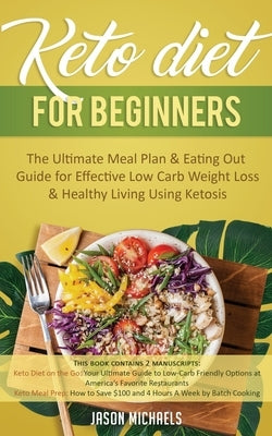Keto Diet for Beginners: The Ultimate Meal Plan & Eating Out Guide for Effective Low Carb Weight Loss & Healthy Living Using Ketosis by Michaels, Jason