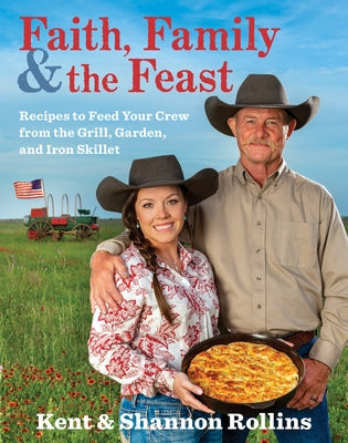 Faith, Family & the Feast: Recipes to Feed Your Crew from the Grill, Garden, and Iron Skillet by Rollins, Kent