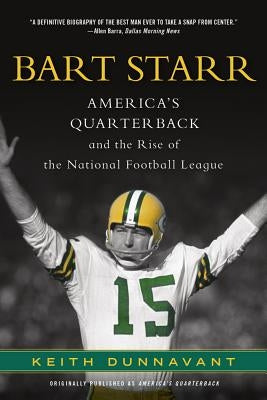 Bart Starr: America's Quarterback and the Rise of the National Football League by Dunnavant, Keith