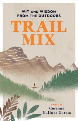 Trail Mix: Wit & Wisdom from the Outdoors by Gaffner Garcia, Corinne