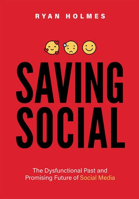 Saving Social: The Dysfunctional Past and Promising Future of Social Media by Holmes, Ryan
