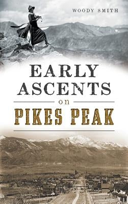 Early Ascents on Pikes Peak by Smith, Woody