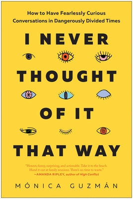 I Never Thought of It That Way: How to Have Fearlessly Curious Conversations in Dangerously Divided Times by Guzmán, Mónica