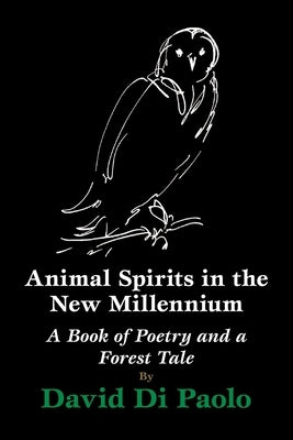 Animal Spirits in the New Millennium: A Book of Poetry and a Forest Tale by Di Paolo, David