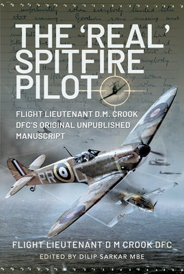 The 'Real' Spitfire Pilot: Flight Lieutenant D.M. Crook Dfc's Original Unpublished Manuscript by Crook Dfc, Flight Lieutenant D. M.