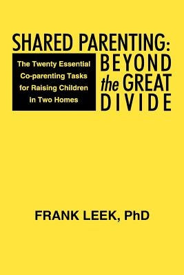 Shared Parenting: Beyond the Great Divide: The Twenty Essential Co-Parenting Tasks for Raising Children in Two Homes by Leek Phd, Frank