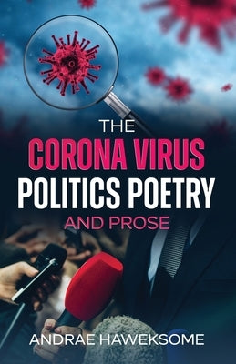 The Corona Virus, Politics Poetry and Prose by Haweksome, Andrae A.