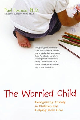 The Worried Child: Recognizing Anxiety in Children and Helping Them Heal by Foxman, Paul, PH. D.