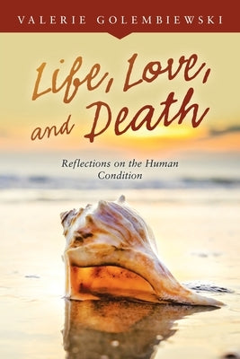 Life, Love, and Death: Reflections on the Human Condition by Golembiewski, Valerie