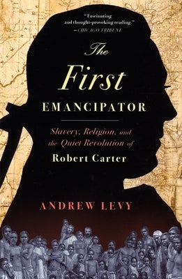 The First Emancipator: Slavery, Religion, and the Quiet Revolution of Robert Carter by Levy, Andrew