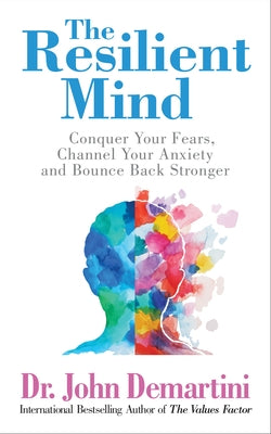 The Resilient Mind: Conquer Your Fears, Channel Your Anxiety and Bounce Back Stronger by Demartint, John