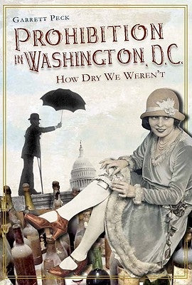 Prohibition in Washington, DC: How Dry We Weren't by Peck, Garrett