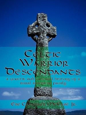 Celtic Warrior Descendants: A Genetic and Cultural History of a Rural American Family by McCabe Jr, Ebe Chandler