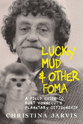 Lucky Mud & Other Foma: A Field Guide to Kurt Vonnegut's Environmentalism and Planetary Citizenship by Jarvis, Christina