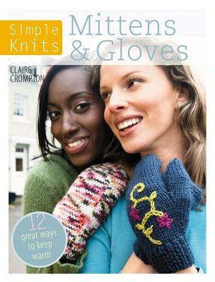 Simple Knits - Mittens & Gloves: 12 Great Ways to Keep Warm by Crompton, Clare