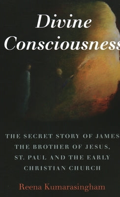 Divine Consciousness: The Secret Story of James the Brother of Jesus, St Paul and the Early Christian Church by Kumarasingham, Reena