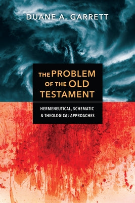 The Problem of the Old Testament: Hermeneutical, Schematic, and Theological Approaches by Garrett, Duane A.