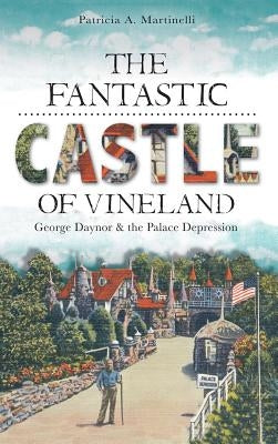 The Fantastic Castle of Vineland: George Daynor & the Palace Depression by Martinelli, Patricia A.