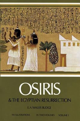Osiris and the Egyptian Resurrection, Vol. 1, Volume 1 by Budge, E. A. Wallis