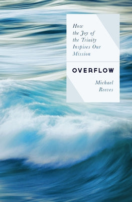 Overflow: How the Joy of the Trinity Inspires Our Mission by Reeves, Michael