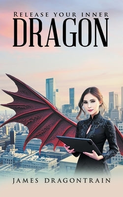 Release Your Inner Dragon by James Dragontrain