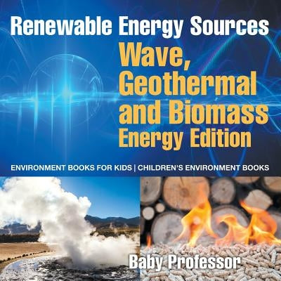 Renewable Energy Sources - Wave, Geothermal and Biomass Energy Edition: Environment Books for Kids - Children's Environment Books by Baby Professor