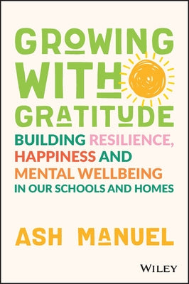 Growing with Gratitude: Building Resilience, Happiness, and Mental Wellbeing in Our Schools and Homes by Manuel, Ash