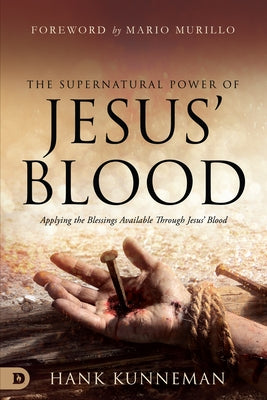 The Supernatural Power of Jesus' Blood: 5 Dimensions of Blessing Available Through Jesus' Blood by Kunneman, Hank