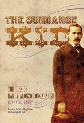 The Sundance Kid: The Life of Harry Alonzo Longabaugh by Ernst, Donna B.