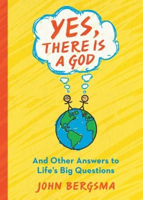 Yes, There Is a God. . . and Other Answers to Life's Big Questions by Bergsma, John