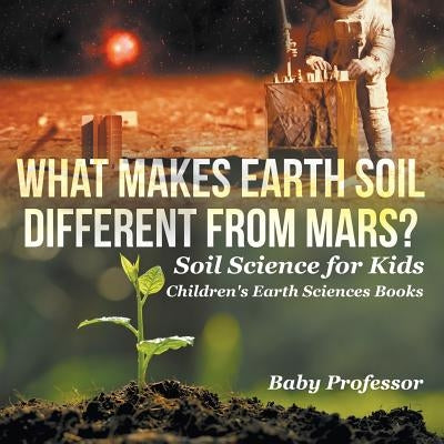 What Makes Earth Soil Different from Mars? - Soil Science for Kids - Children's Earth Sciences Books by Baby Professor