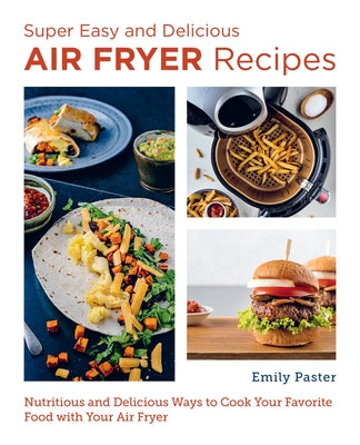 Super Easy and Delicious Air Fryer Recipes: Nutritious and Delicious Ways to Cook Your Favorite Food with Your Air Fryer by Paster, Emily