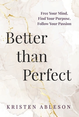 Better than Perfect: Free Your Mind, Find Your Purpose, Follow Your Passion by Ableson, Kristen
