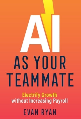 AI as Your Teammate: Electrify Growth without Increasing Payroll by 