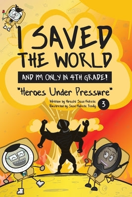 I Saved the World and I'm Only in 4th Grade!: Heroes Under Pressure by Sosa-Nakata, Hiroshi