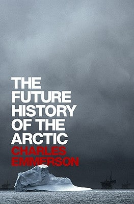 The Future History of the Arctic by Emmerson, Charles