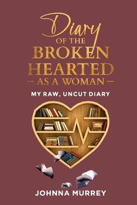 Diary of the Broken Hearted: As a Woman, 1: My Raw, Uncut Diary by Murrey, Johnna