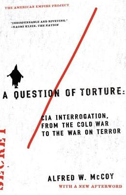 A Question of Torture: CIA Interrogation, from the Cold War to the War on Terror by McCoy, Alfred W.