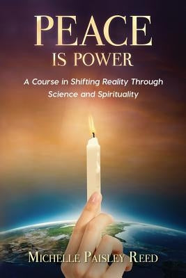 Peace is Power: A Course in Shifting Reality Through Science and Spirituality by Reed, Michelle Paisley