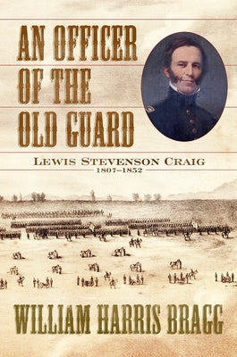 An Officer of the Old Guard: Lewis Stevenson Craig, 1807-1852 by Bragg, William Harris